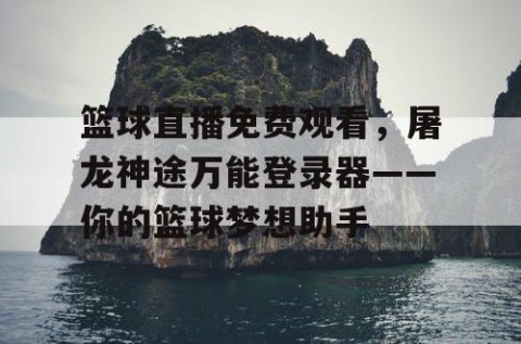 篮球直播免费观看,屠龙神途万能登录器——你的篮球梦想助手