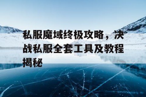 私服魔域终极攻略，决战私服全套工具及教程揭秘