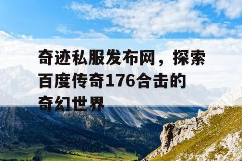 奇迹私服发布网，探索百度传奇176合击的奇幻世界