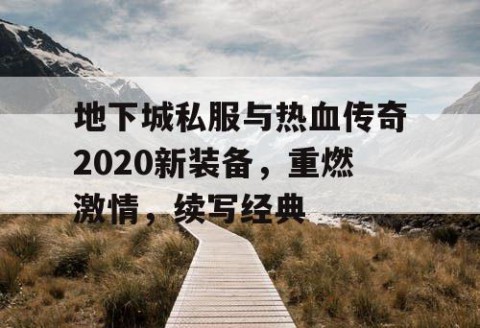 地下城私服与热血传奇2020新装备，重燃激情，续写经典