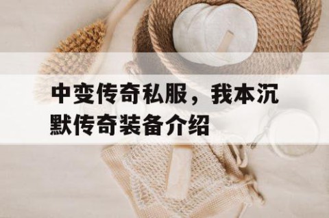 中变传奇私服，我本沉默传奇装备介绍