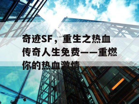 奇迹SF,重生之热血传奇人生免费——重燃你的热血激情