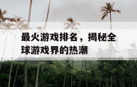 最火游戏排名，揭秘全球游戏界的热潮