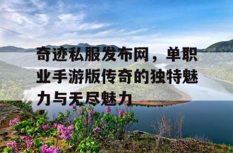 奇迹私服发布网,单职业手游版传奇的独特魅力与无尽魅力