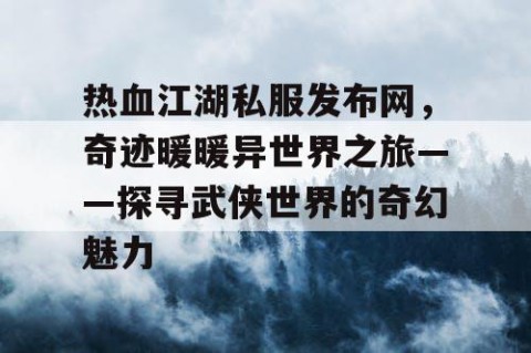 热血江湖私服发布网，奇迹暖暖异世界之旅——探寻武侠世界的奇幻魅力