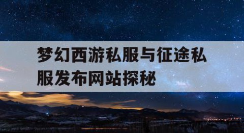 梦幻西游私服与征途私服发布网站探秘