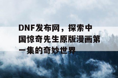 DNF发布网，探索中国惊奇先生原版漫画第一集的奇妙世界