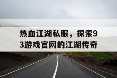 热血江湖私服，探索93游戏官网的江湖传奇