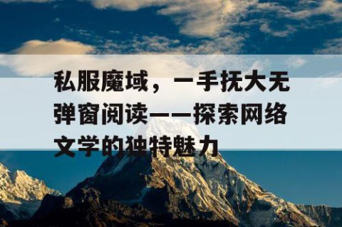 私服魔域，一手抚大无弹窗阅读——探索网络文学的独特魅力