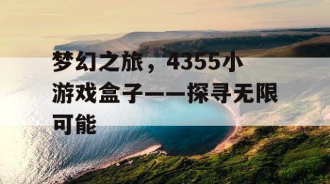 梦幻之旅，4355小游戏盒子——探寻无限可能