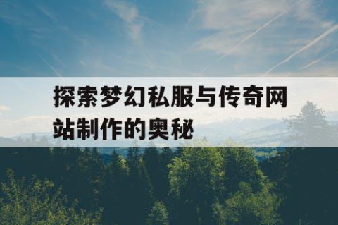 探索梦幻私服与传奇网站制作的奥秘
