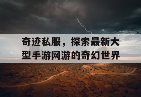 奇迹私服,探索最新大型手游网游的奇幻世界