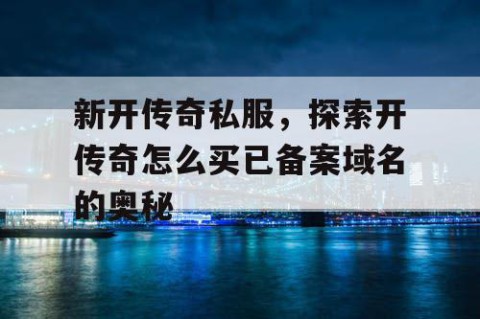新开传奇私服，探索开传奇怎么买已备案域名的奥秘
