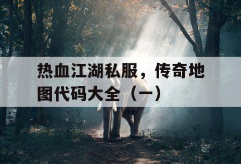 热血江湖私服，传奇地图代码大全（一）