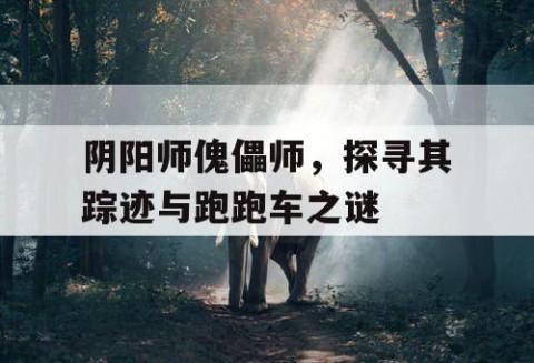 阴阳师傀儡师，探寻其踪迹与跑跑车之谜