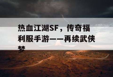 热血江湖SF，传奇福利服手游——再续武侠梦