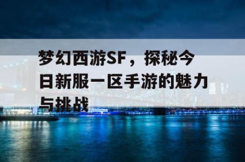 梦幻西游SF，探秘今日新服一区手游的魅力与挑战