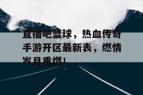 直播吧篮球,热血传奇手游开区最新表,燃情岁月重燃!