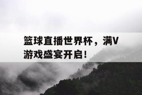 篮球直播世界杯,满V游戏盛宴开启!