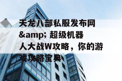 天龙八部私服发布网 & 超级机器人大战W攻略，你的游戏攻略宝典