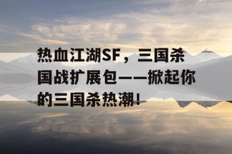 热血江湖SF，三国杀国战扩展包——掀起你的三国杀热潮！