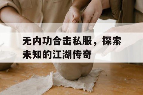 无内功合击私服，探索未知的江湖传奇