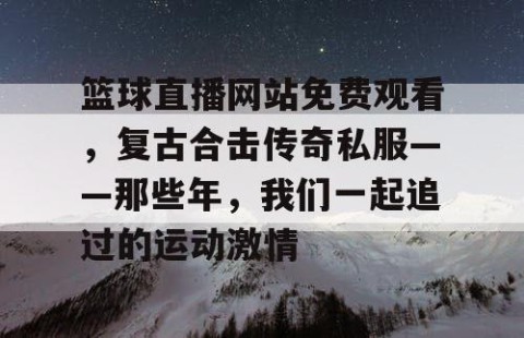 篮球直播网站免费观看,复古合击传奇私服——那些年,我们一起追过的运动激情