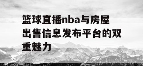 篮球直播nba与房屋出售信息发布平台的双重魅力