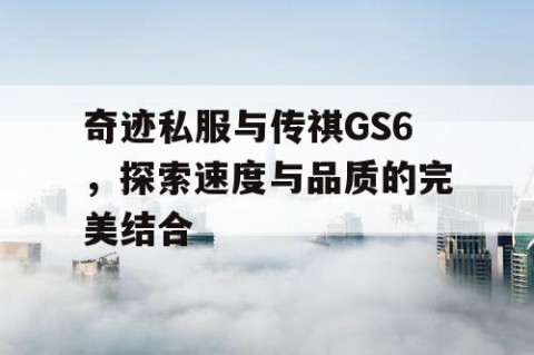 奇迹私服与传祺GS6，探索速度与品质的完美结合