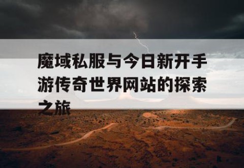 魔域私服与今日新开手游传奇世界网站的探索之旅
