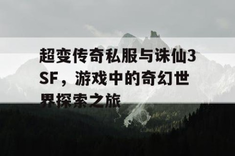 超变传奇私服与诛仙3SF，游戏中的奇幻世界探索之旅
