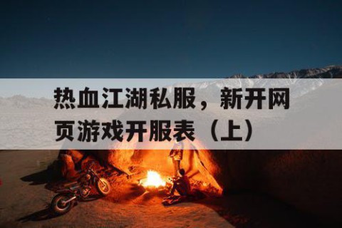 热血江湖私服，新开网页游戏开服表（上）