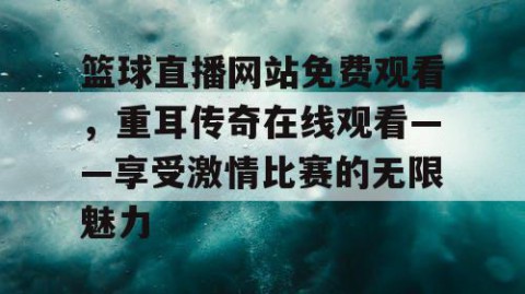篮球直播网站免费观看，重耳传奇在线观看——享受激情比赛的无限魅力