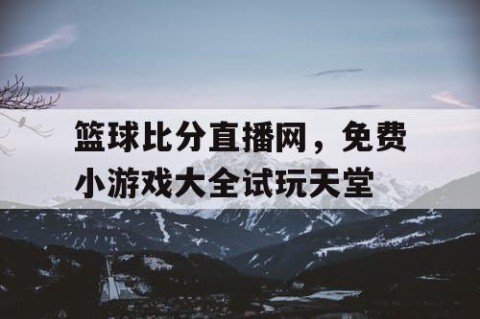 篮球比分直播网,免费小游戏大全试玩天堂