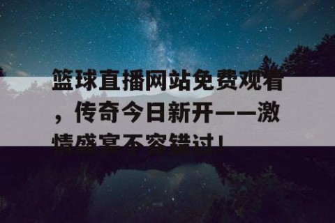篮球直播网站免费观看,传奇今日新开——激情盛宴不容错过!