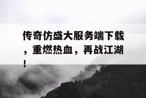 传奇仿盛大服务端下载，重燃热血，再战江湖！
