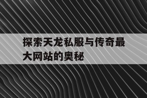 探索天龙私服与传奇最大网站的奥秘
