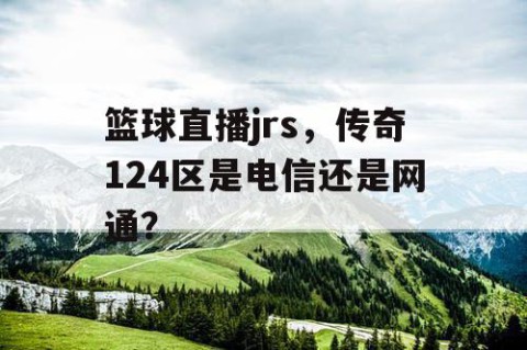 篮球直播jrs,传奇124区是电信还是网通?