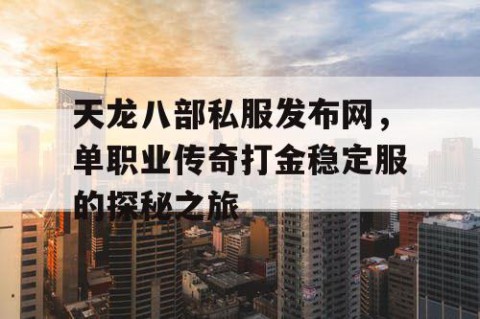 天龙八部私服发布网，单职业传奇打金稳定服的探秘之旅