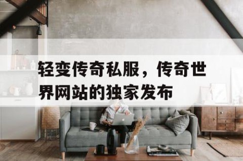 轻变传奇私服，传奇世界网站的独家发布