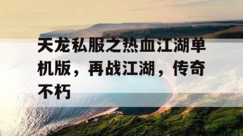 天龙私服之热血江湖单机版，再战江湖，传奇不朽