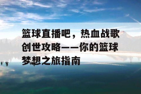 篮球直播吧，热血战歌创世攻略——你的篮球梦想之旅指南