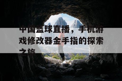 中国篮球直播，手机游戏修改器金手指的探索之旅