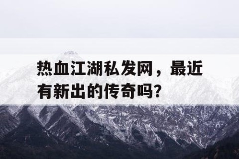 热血江湖私发网，最近有新出的传奇吗？