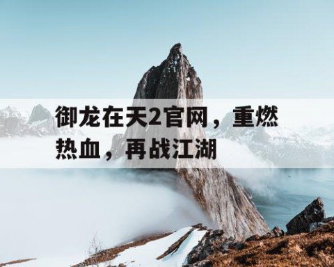 御龙在天2官网，重燃热血，再战江湖