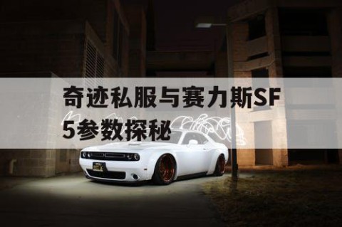 奇迹私服与赛力斯SF5参数探秘