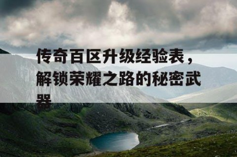 传奇百区升级经验表，解锁荣耀之路的秘密武器