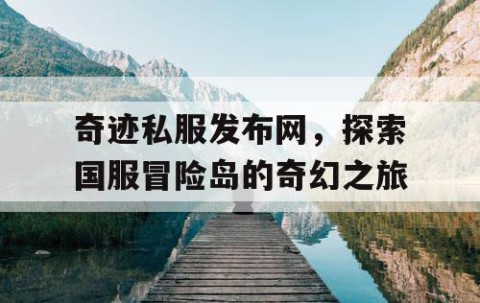 奇迹私服发布网，探索国服冒险岛的奇幻之旅