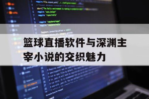 篮球直播软件与深渊主宰小说的交织魅力