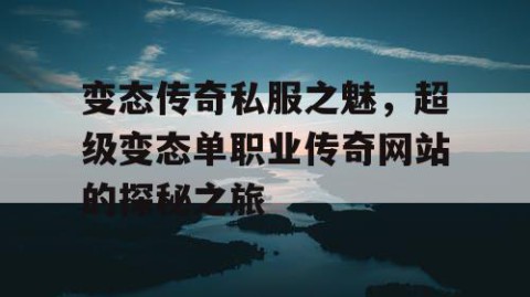 变态传奇私服之魅，超级变态单职业传奇网站的探秘之旅